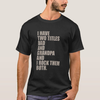 i have two titles dad and grandpa and i rock them  T-Shirt