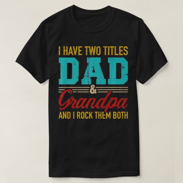 I have two titles dad and grandpa and I rock them  T-Shirt (Design Front)