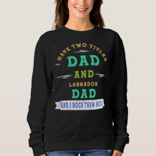 I Have Two Titles Dad And Labrador Dad And I Rock  Sweatshirt