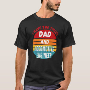 I Have Two Titles Dad And Locomotive Engineer T-Shirt
