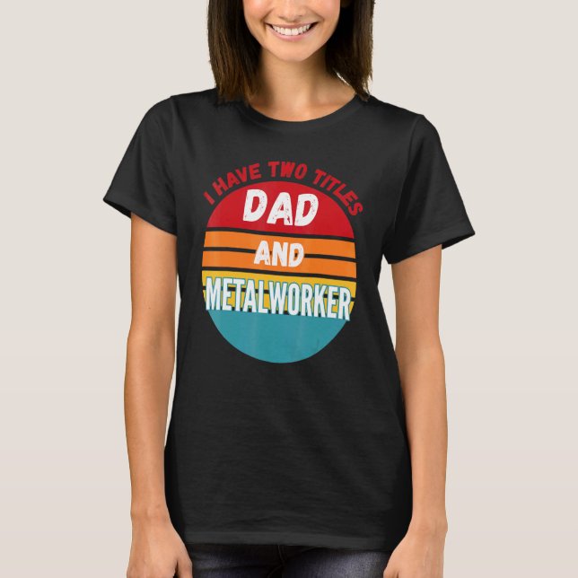I Have Two Titles Dad And Metalworker T-Shirt (Front)