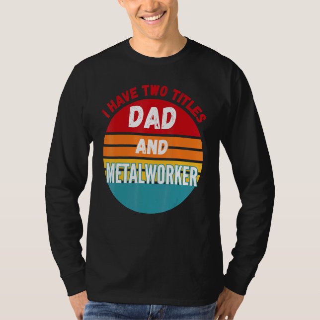 I Have Two Titles Dad And Metalworker T-Shirt (Front)