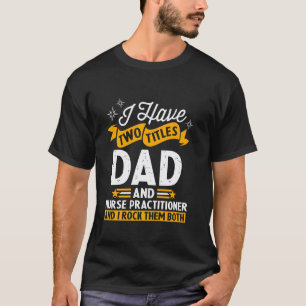 I Have Two Titles Dad And Nurse Practitioner Fathe T-Shirt