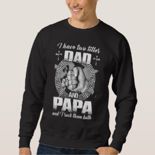 I Have Two Titles Dad And Papa And I Rock Them Bot Sweatshirt