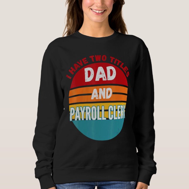 I Have Two Titles Dad And Payroll Clerk Sweatshirt (Front)