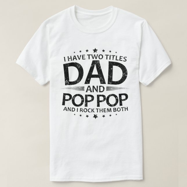 i have two titles dad and pop pop and i rock them T-Shirt (Design Front)