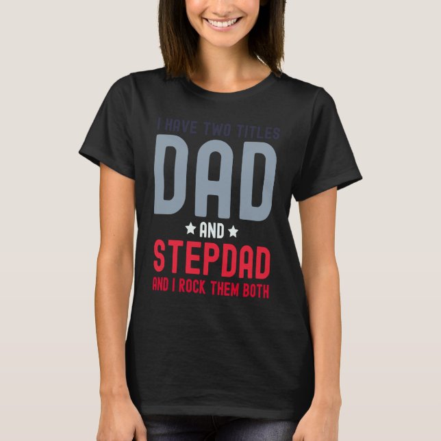 I Have Two Titles Dad and Stepdad  Cute Fathers Da T-Shirt (Front)