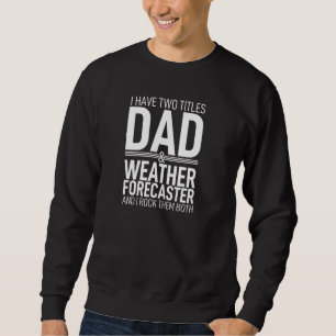I Have Two Titles Dad And Weather Forecaster Paren Sweatshirt