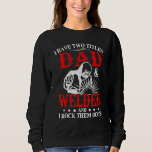 I Have Two Titles Dad And Welder Welding Fusing Me Sweatshirt