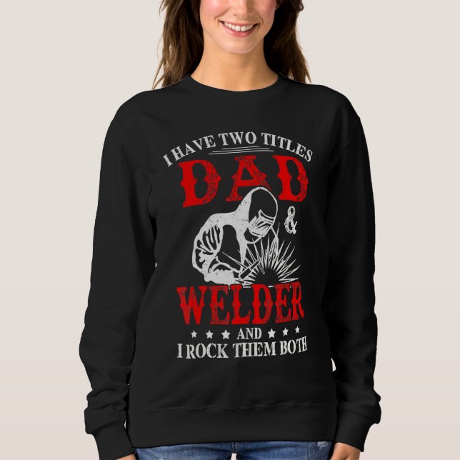 I Have Two Titles Dad And Welder Welding Fusing Me Sweatshirt (Front)