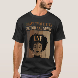 I Have Two Titles Doctor And Nurse DNP Degree Grad T-Shirt