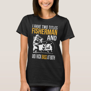 I Have Two Titles Fisherman And Dad And I Kick Bas T-Shirt