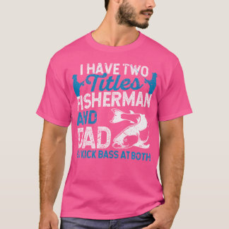 I Have Two Titles Fisherman And Dad And I Kick Bas T-Shirt