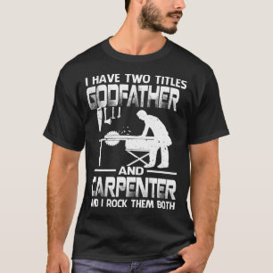 I Have Two Titles GODFATHER And Carpenter And I Ro T-Shirt