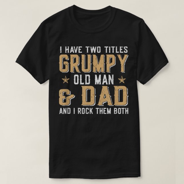 I Have Two Titles Grumpy Old Man & Dad And I Rock  T-Shirt (Design Front)