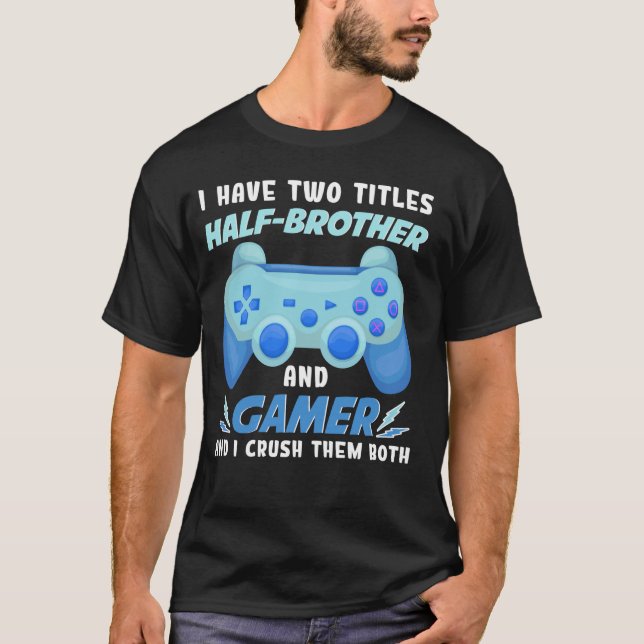 I Have Two Titles Half-brother And Gamer Funny Gam T-Shirt (Front)