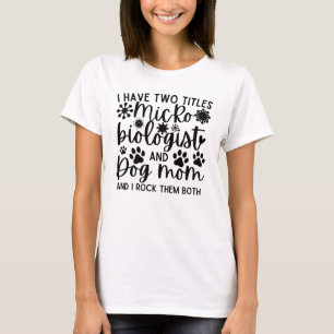 I have two titles Microbiologist and dog mum T-Shirt