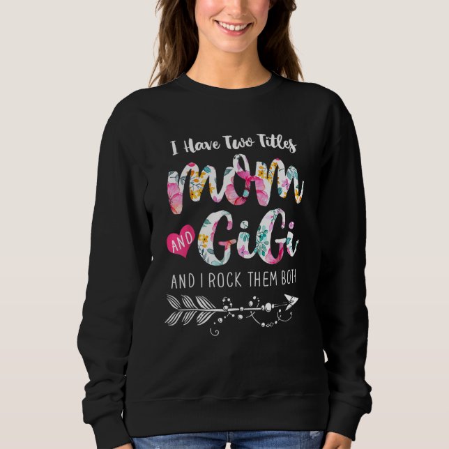 I Have Two Titles Mom And Gigi I Rock Them Both Fl Sweatshirt (Front)