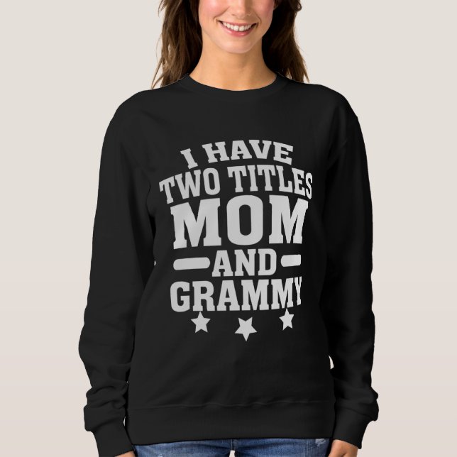I Have Two Titles Mom and Grammy Mothers Day Humor Sweatshirt (Front)
