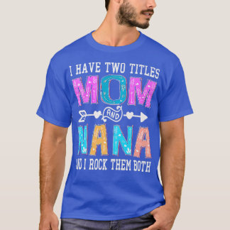 I Have Two Titles Mom And Nana Mothers Day Colorfu T-Shirt