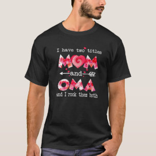 I Have Two Titles Mom And Oma Women Floral Decor O T-Shirt
