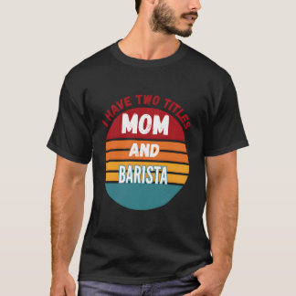 I Have Two Titles Mum And Barista T-Shirt