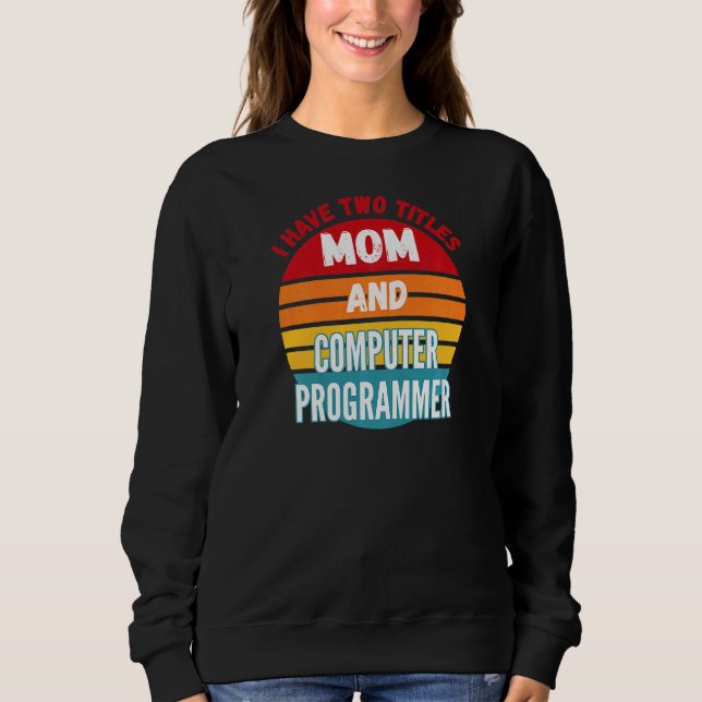 I Have Two Titles Mum And Computer Programmer Sweatshirt (Front)