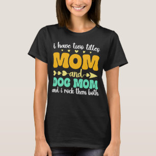 I Have Two Titles Mum And Dog Mum And I Rock Them T-Shirt