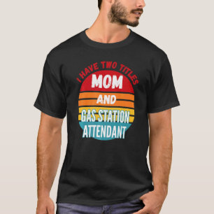 I Have Two Titles Mum And Gas Station Attendant T-Shirt