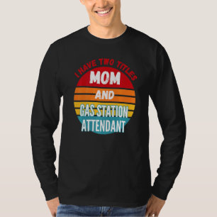 I Have Two Titles Mum And Gas Station Attendant T-Shirt