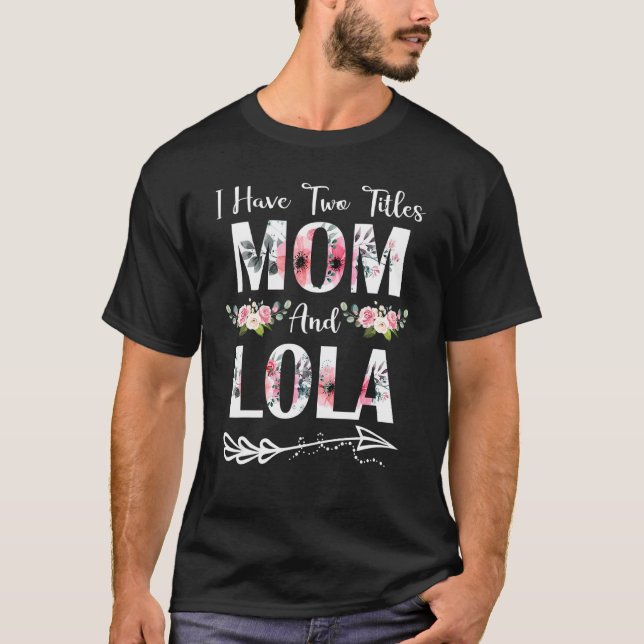 I Have Two Titles Mum And Lola Flowers Mother's Da T-Shirt (Front)