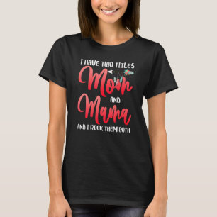 I Have Two Titles Mum And Mama I Rock Them Both Fl T-Shirt