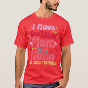 I Have Two Titles Mum And Nana and i rock them bot T-Shirt