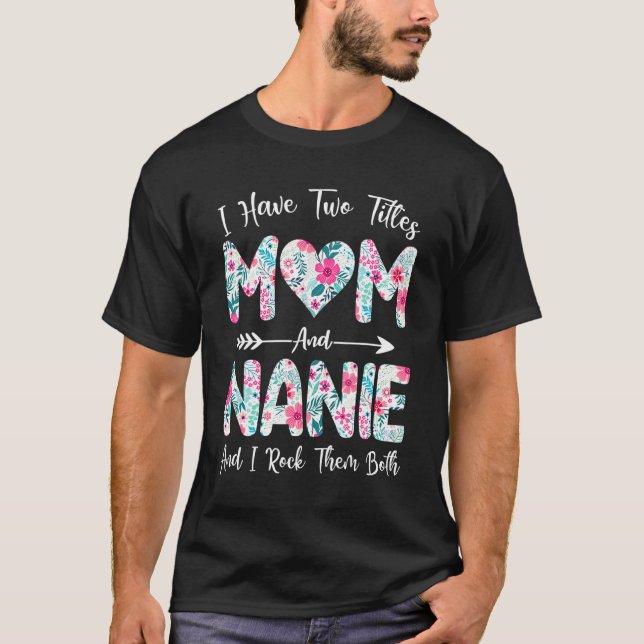 I Have Two Titles Mum And Nanie Flowers Mothers Da T-Shirt (Front)