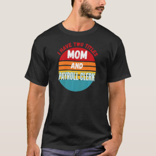 I Have Two Titles Mum And Payroll Clerk T-Shirt