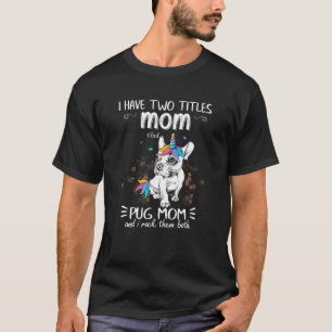 I Have Two Titles Mum And Pug Mum Pug Mama Dog T-Shirt