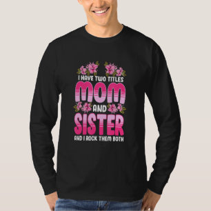 I Have Two Titles Mum And Sister And I Rock Them B T-Shirt