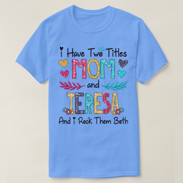 I Have Two Titles Mum And Teresa And I Rock Them B T-Shirt (Design Front)