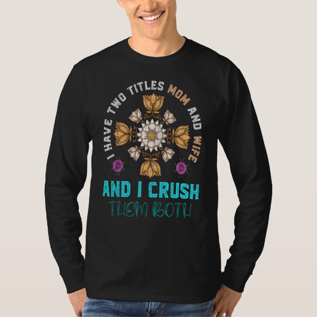 I Have Two Titles Mum And Wife And I Crush Them Fl T-Shirt (Front)