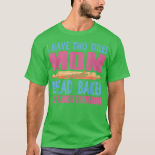 I Have Two Titles Mum & Bread Baker Baking Tee Pre