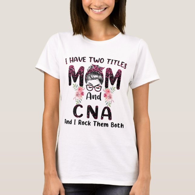 I Have Two Titles Mum & CNA And I Rock Them Both M T-Shirt (Front)