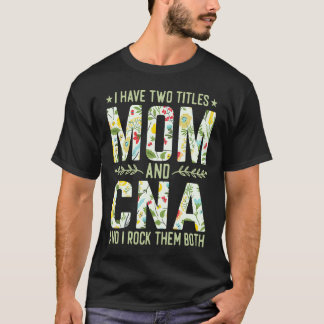 I Have Two Titles Mum & CNA Nurse Mother's Day T-Shirt