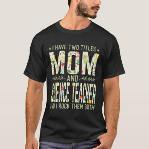 I Have Two Titles Mum Science Teacher Mother'S Day T-Shirt