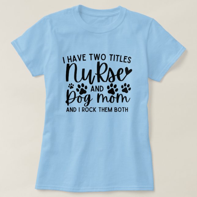 I Have Two Titles Nurse And Dog Mum T-Shirt (Design Front)