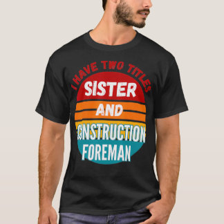 I Have Two Titles Sister And Construction Foreman T-Shirt