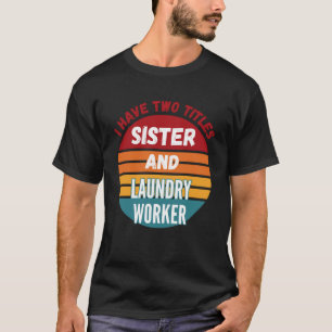 I Have Two Titles Sister And Laundry Worker T-Shirt