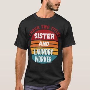 I Have Two Titles Sister And Laundry Worker T-Shirt