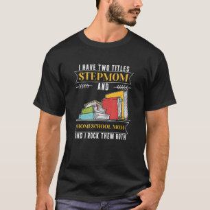 I Have Two Titles Stepmom And Homeschool Mum T-Shirt