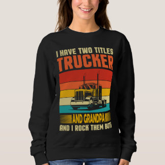 I Have Two Titles Trucker & Grandpa Semi Driver Fa Sweatshirt