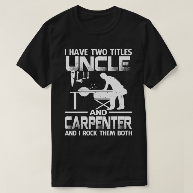 I Have Two Titles UNCLE And Carpenter And I Rock T T-Shirt (Design Front)
